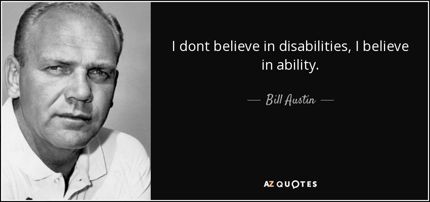 I dont believe in disabilities, I believe in ability. - Bill Austin