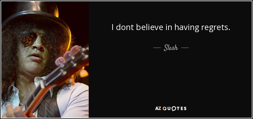 I dont believe in having regrets. - Slash