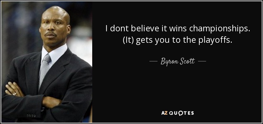 I dont believe it wins championships. (It) gets you to the playoffs. - Byron Scott