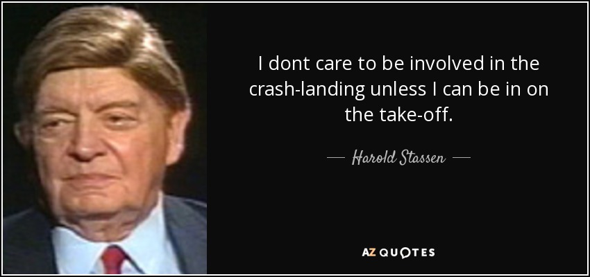 I dont care to be involved in the crash-landing unless I can be in on the take-off. - Harold Stassen