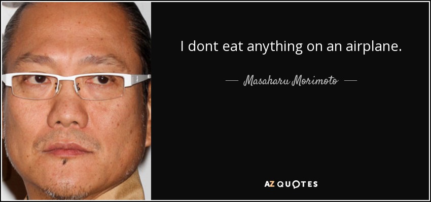 I dont eat anything on an airplane. - Masaharu Morimoto