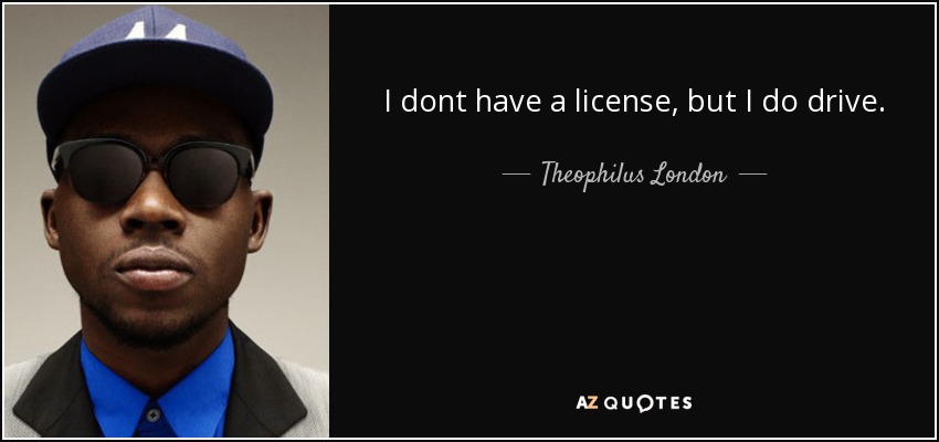 I dont have a license, but I do drive. - Theophilus London