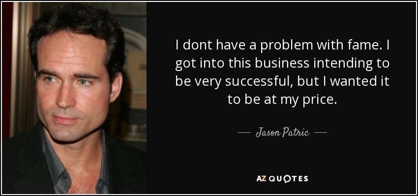 I dont have a problem with fame. I got into this business intending to be very successful, but I wanted it to be at my price. - Jason Patric