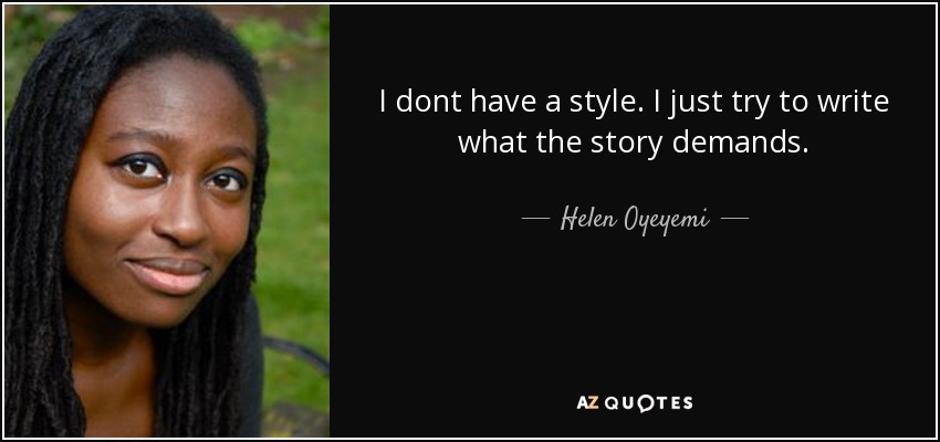 I dont have a style. I just try to write what the story demands. - Helen Oyeyemi