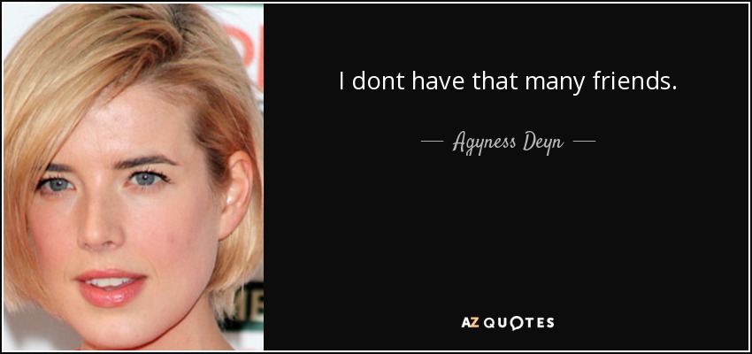 I dont have that many friends. - Agyness Deyn