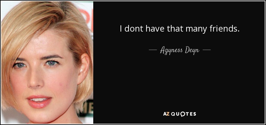 I dont have that many friends. - Agyness Deyn