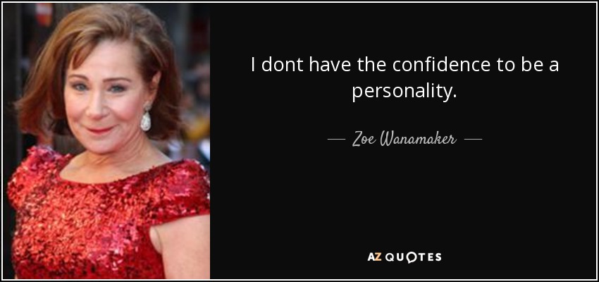 I dont have the confidence to be a personality. - Zoe Wanamaker