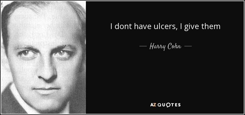 I dont have ulcers, I give them - Harry Cohn