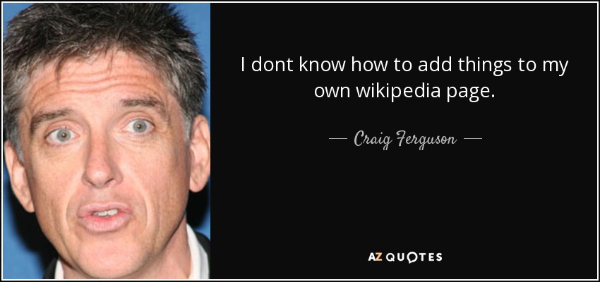 I dont know how to add things to my own wikipedia page. - Craig Ferguson