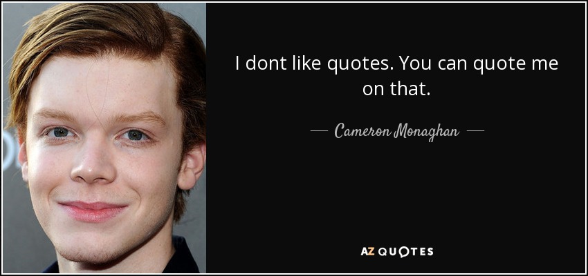 I dont like quotes. You can quote me on that. - Cameron Monaghan