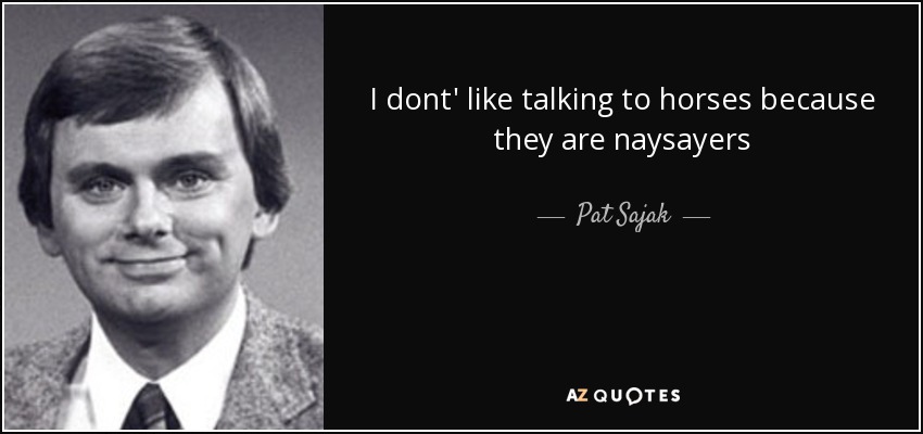 I dont' like talking to horses because they are naysayers - Pat Sajak