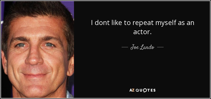 I dont like to repeat myself as an actor. - Joe Lando