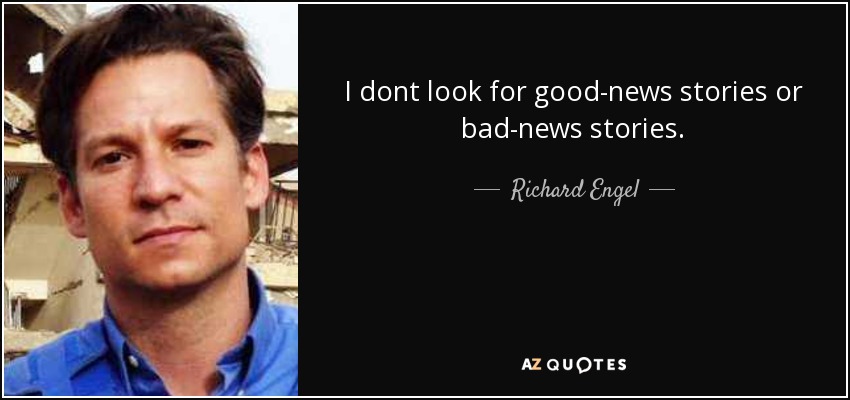 I dont look for good-news stories or bad-news stories. - Richard Engel