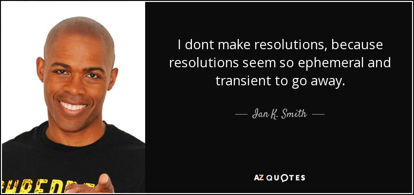 I dont make resolutions, because resolutions seem so ephemeral and transient to go away. - Ian K. Smith