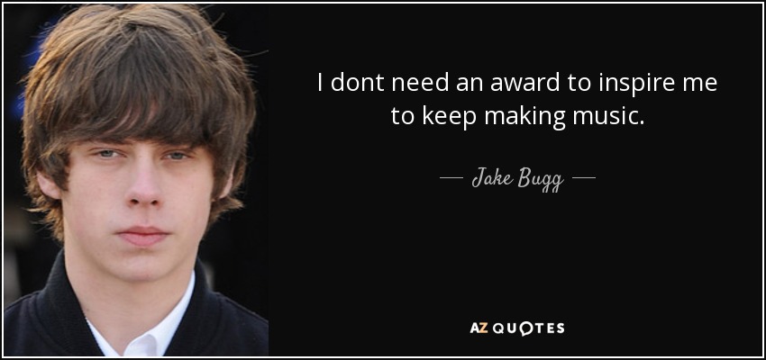 I dont need an award to inspire me to keep making music. - Jake Bugg