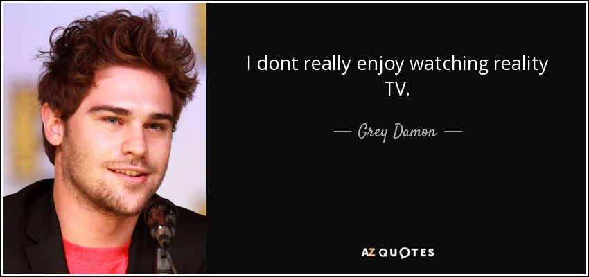 I dont really enjoy watching reality TV. - Grey Damon