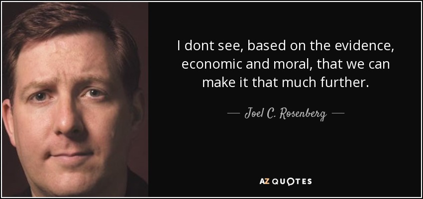 I dont see, based on the evidence, economic and moral, that we can make it that much further. - Joel C. Rosenberg