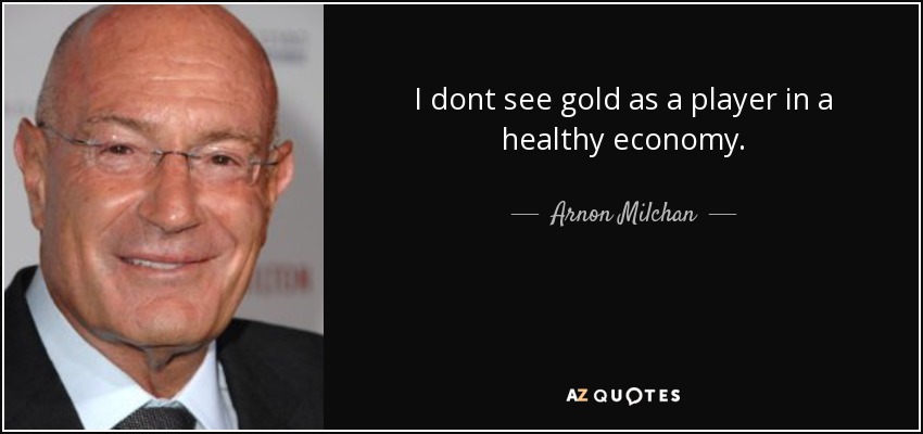 I dont see gold as a player in a healthy economy. - Arnon Milchan