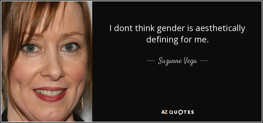 I dont think gender is aesthetically defining for me. - Suzanne Vega