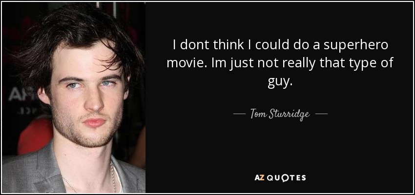 I dont think I could do a superhero movie. Im just not really that type of guy. - Tom Sturridge