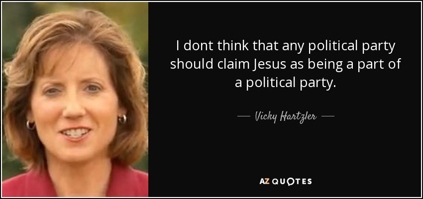 I dont think that any political party should claim Jesus as being a part of a political party. - Vicky Hartzler