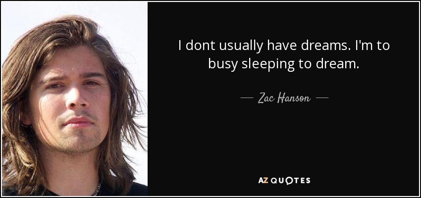 I dont usually have dreams. I'm to busy sleeping to dream. - Zac Hanson