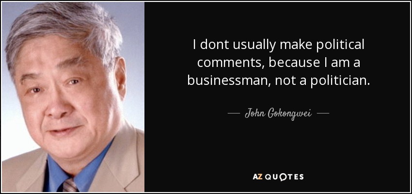 I dont usually make political comments, because I am a businessman, not a politician. - John Gokongwei