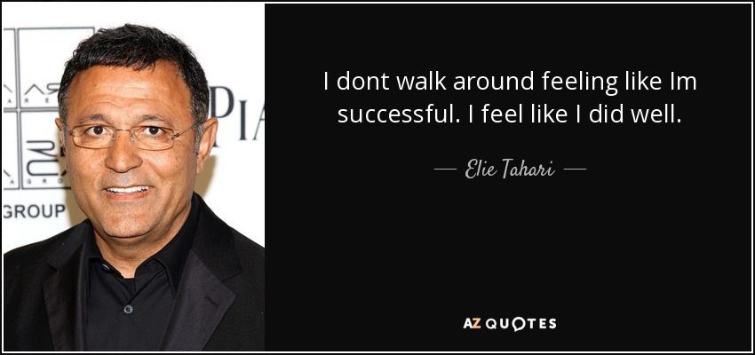 I dont walk around feeling like Im successful. I feel like I did well. - Elie Tahari