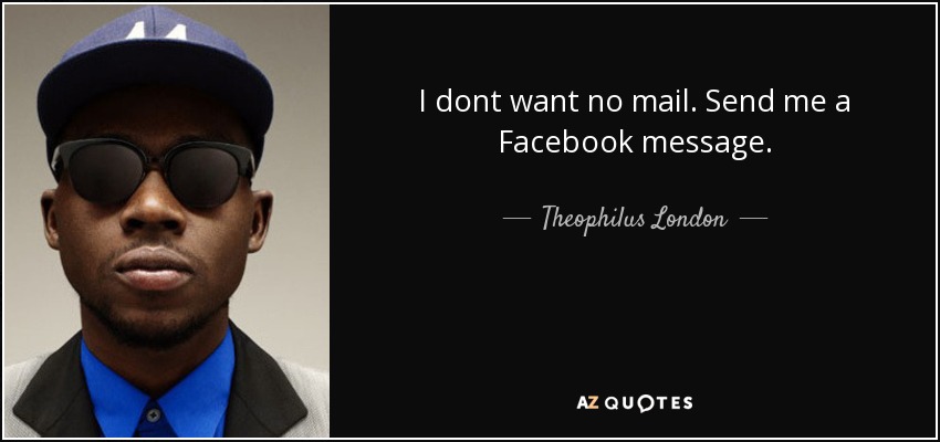 I dont want no mail. Send me a Facebook message. - Theophilus London