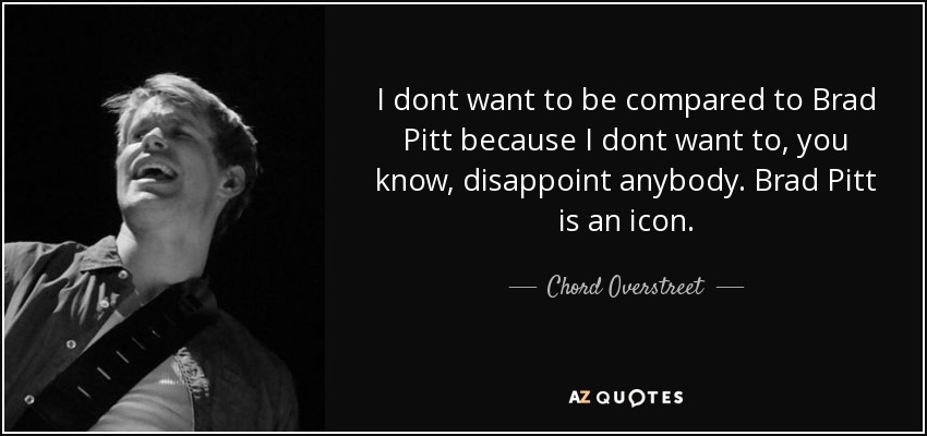 I dont want to be compared to Brad Pitt because I dont want to, you know, disappoint anybody. Brad Pitt is an icon. - Chord Overstreet