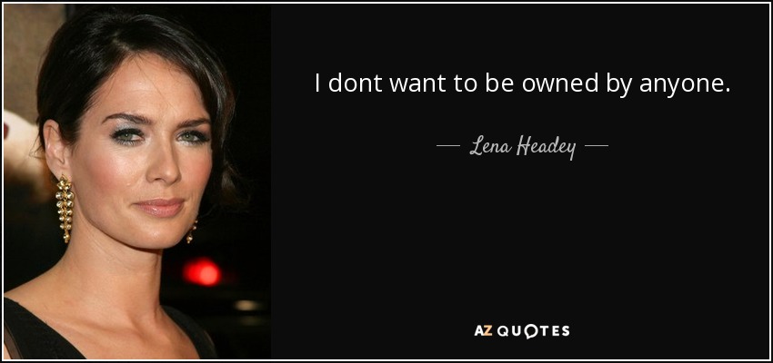 I dont want to be owned by anyone. - Lena Headey