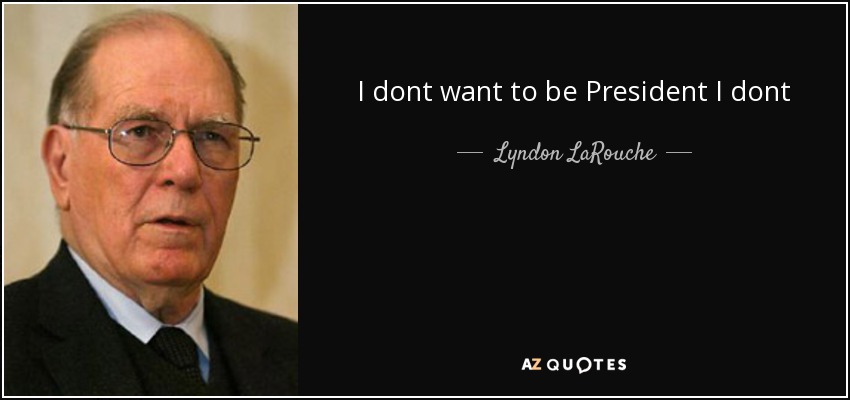 I dont want to be President I dont - Lyndon LaRouche