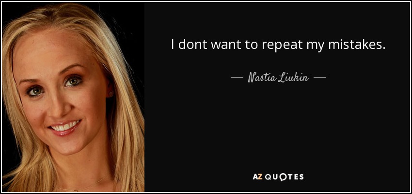 I dont want to repeat my mistakes. - Nastia Liukin