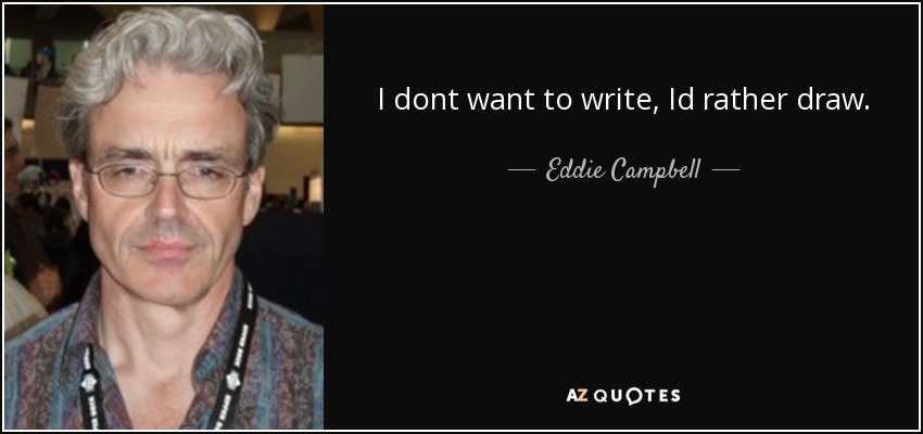 I dont want to write, Id rather draw. - Eddie Campbell