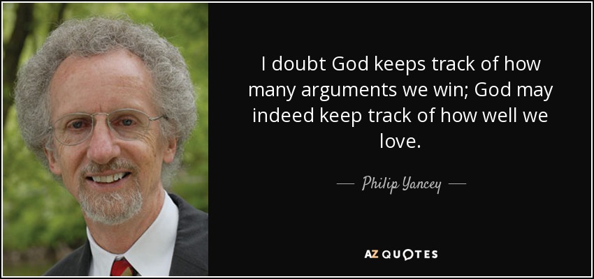 I doubt God keeps track of how many arguments we win; God may indeed keep track of how well we love. - Philip Yancey