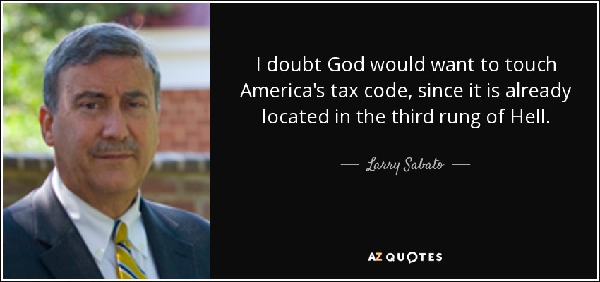 I doubt God would want to touch America's tax code, since it is already located in the third rung of Hell. - Larry Sabato