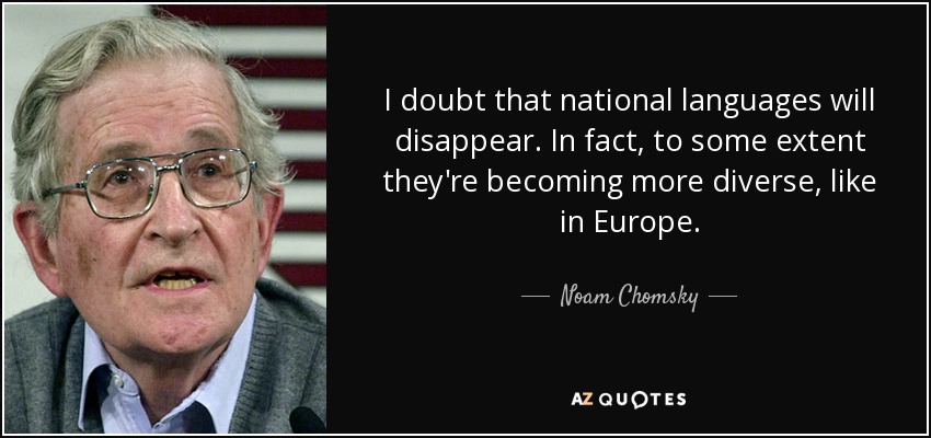 I doubt that national languages will disappear. In fact, to some extent they're becoming more diverse, like in Europe. - Noam Chomsky