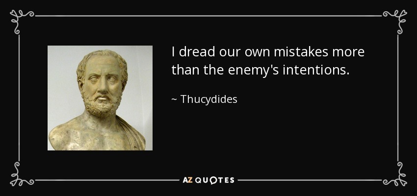 I dread our own mistakes more than the enemy's intentions. - Thucydides