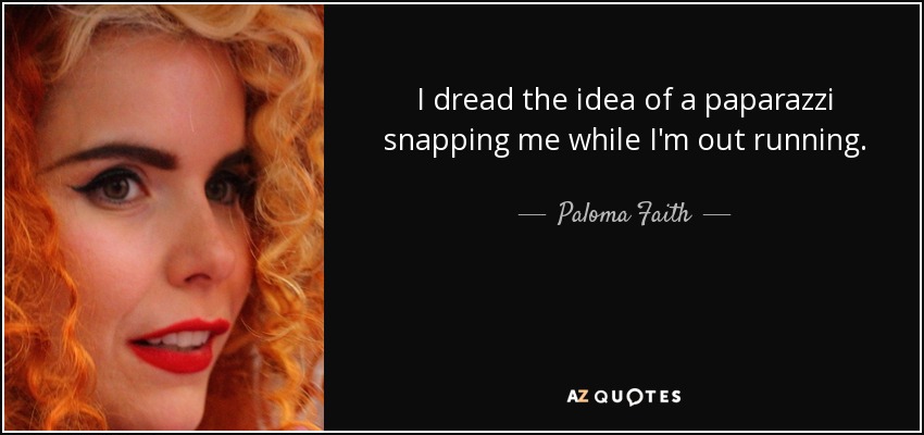 I dread the idea of a paparazzi snapping me while I'm out running. - Paloma Faith