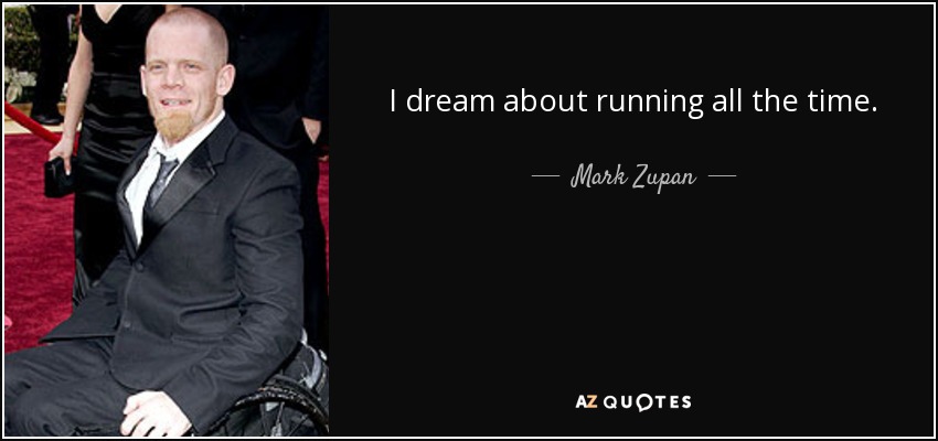 I dream about running all the time. - Mark Zupan