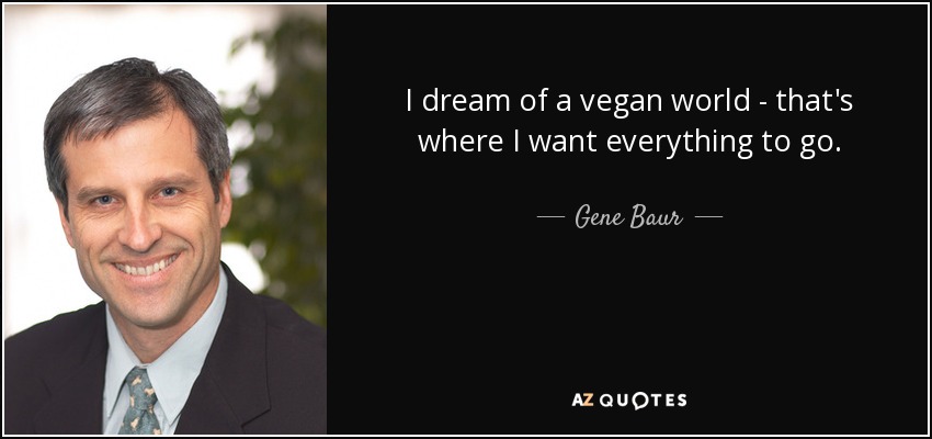 I dream of a vegan world - that's where I want everything to go. - Gene Baur