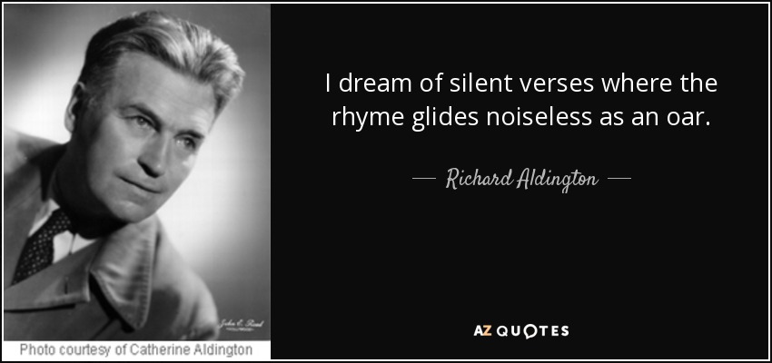 I dream of silent verses where the rhyme glides noiseless as an oar. - Richard Aldington