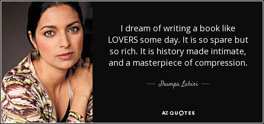 I dream of writing a book like LOVERS some day. It is so spare but so rich. It is history made intimate, and a masterpiece of compression. - Jhumpa Lahiri