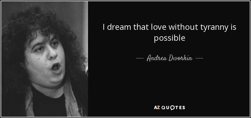 I dream that love without tyranny is possible - Andrea Dworkin