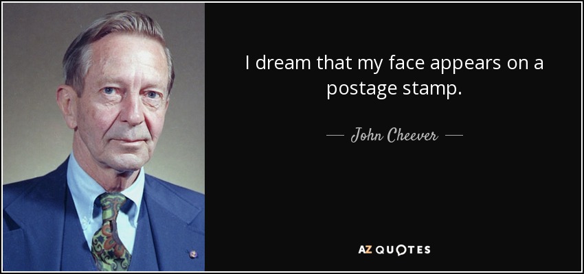 I dream that my face appears on a postage stamp. - John Cheever
