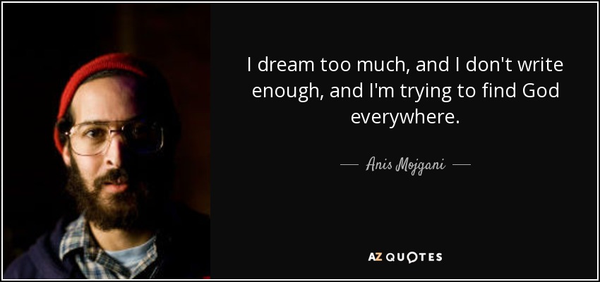 I dream too much, and I don't write enough, and I'm trying to find God everywhere. - Anis Mojgani
