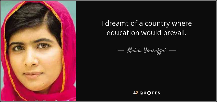 I dreamt of a country where education would prevail. - Malala Yousafzai