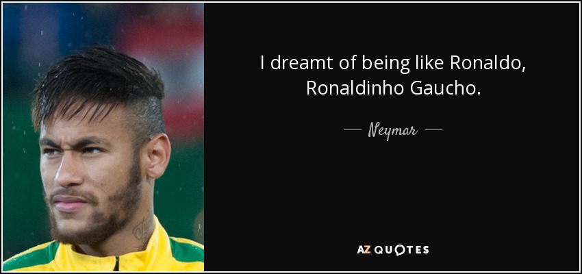 I dreamt of being like Ronaldo, Ronaldinho Gaucho. - Neymar