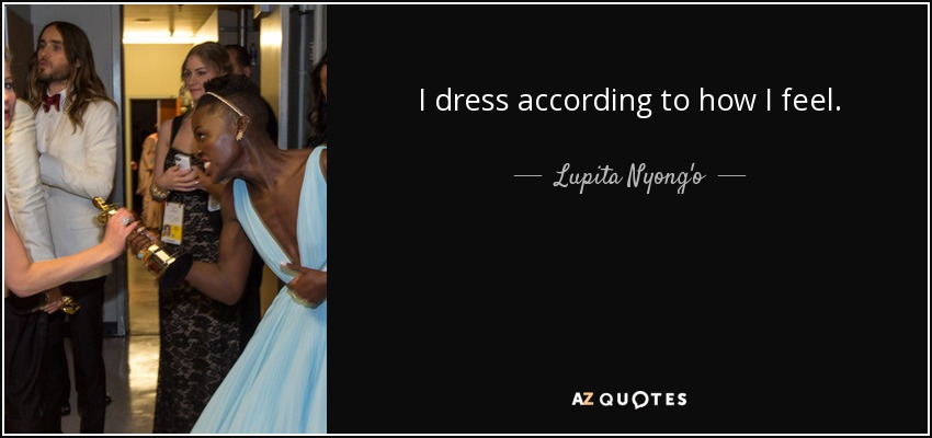 I dress according to how I feel. - Lupita Nyong'o