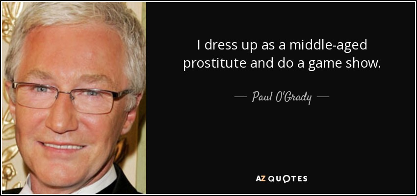 I dress up as a middle-aged prostitute and do a game show. - Paul O'Grady